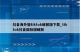 最新抖音破解下载：轻松获取无限观看与分享功能